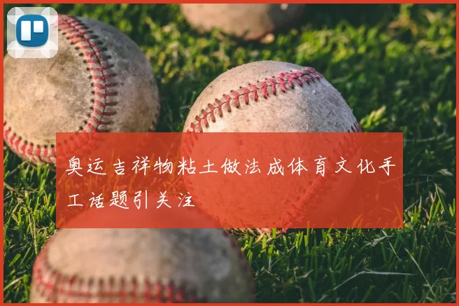 奥运吉祥物粘土做法成体育文化手工话题引关注