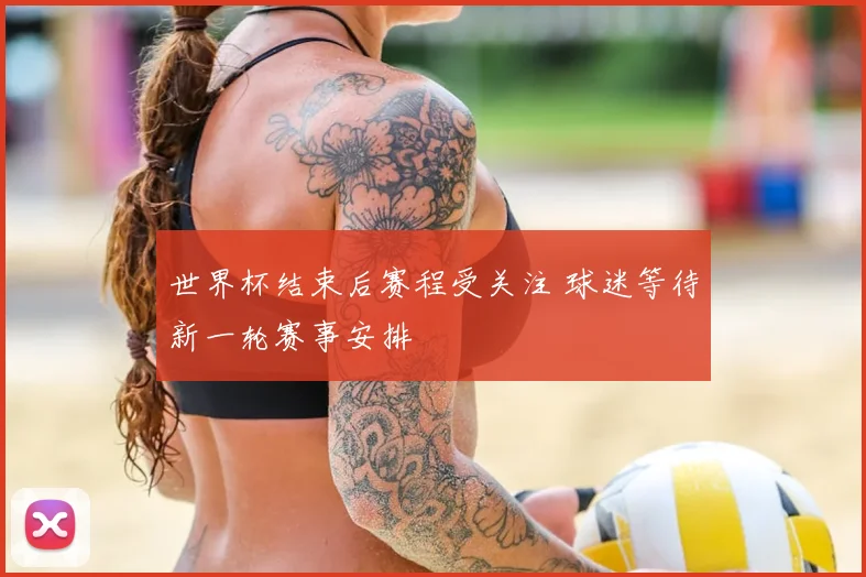 世界杯结束后赛程受关注 球迷等待新一轮赛事安排