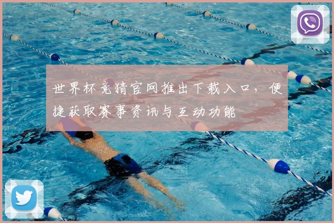 世界杯竞猜官网推出下载入口,便捷获取赛事资讯与互动功能