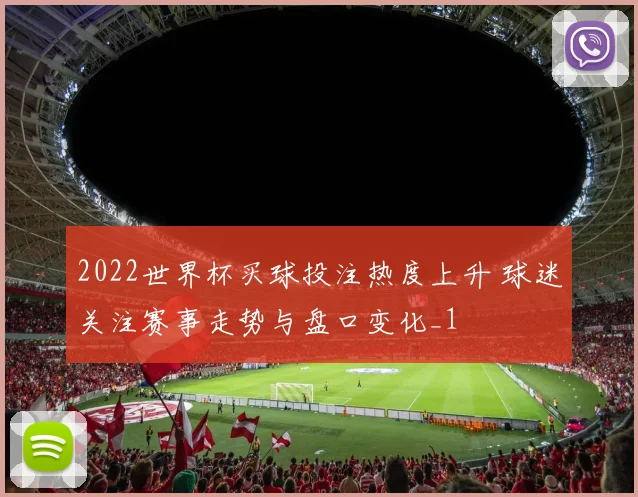 2022世界杯买球投注热度上升 球迷关注赛事走势与盘口变化_1