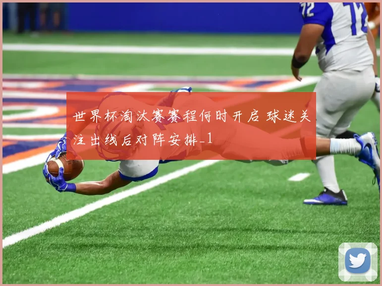 世界杯淘汰赛赛程何时开启 球迷关注出线后对阵安排_1