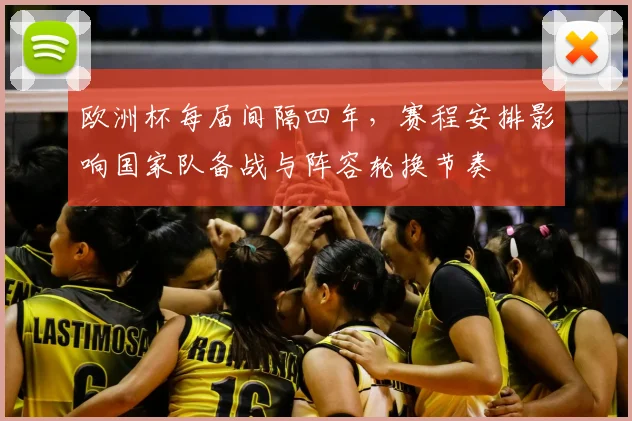 欧洲杯每届间隔四年，赛程安排影响国家队备战与阵容轮换节奏